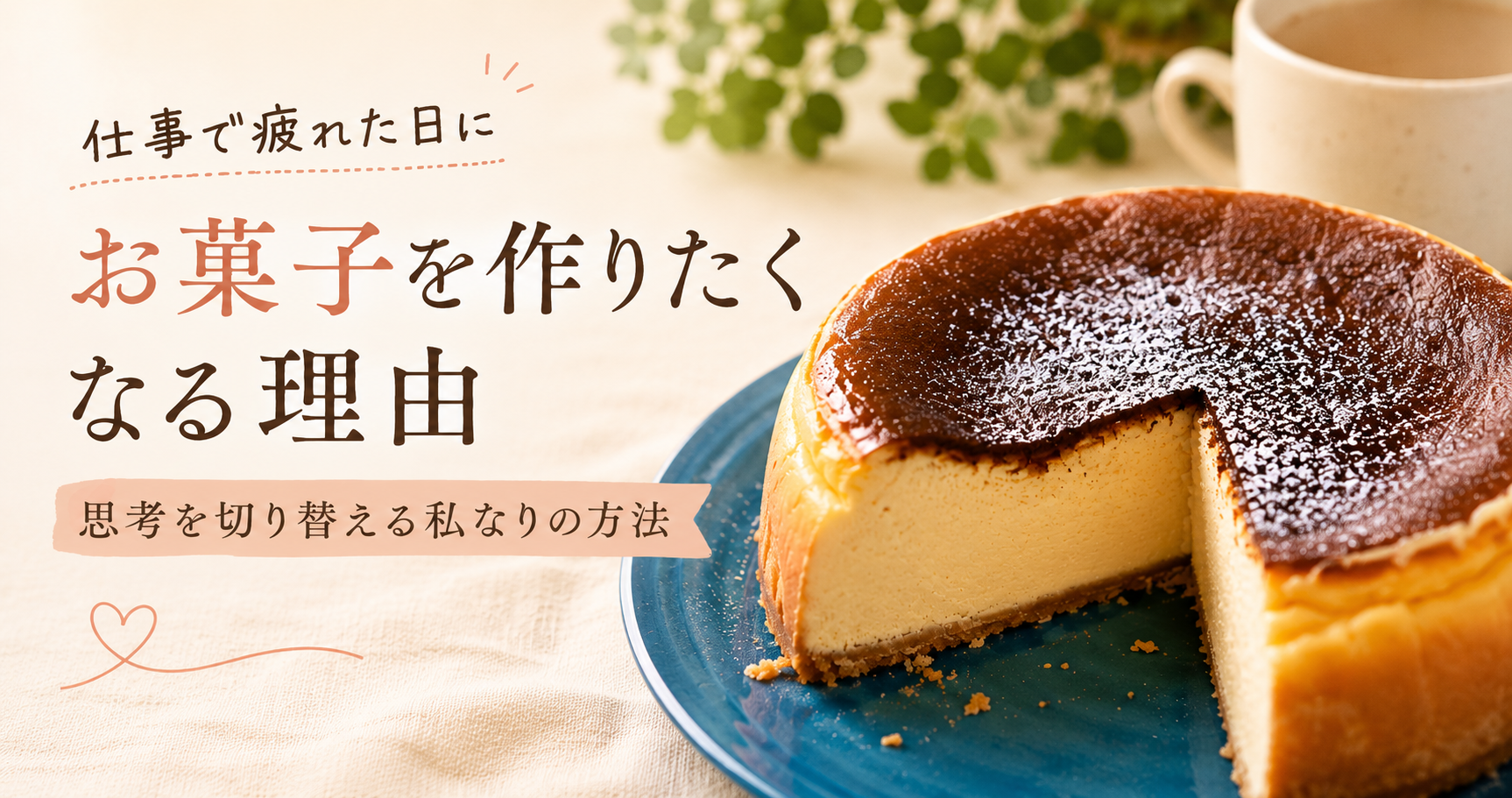 仕事で忙しい日の終わりに焼いたチーズケーキをモチーフに、お菓子作りが心と思考を整え、自分に戻る時間であることを表現したアイキャッチ画像。